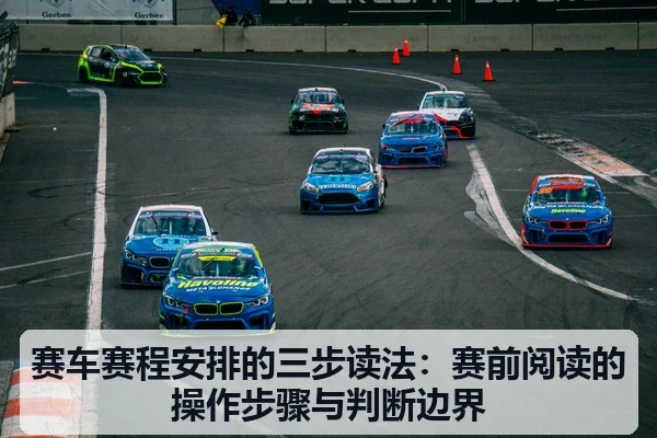 赛车赛程安排的三步读法:赛前阅读的操作步骤与判断边界